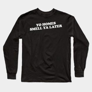 Yo Homes Smell Ya Later Long Sleeve T-Shirt